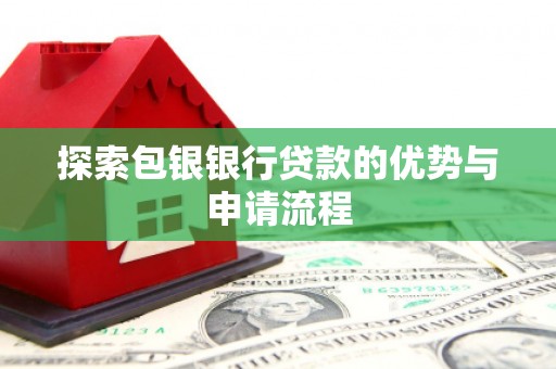 孝感探索包银银行贷款的优势与申请流程