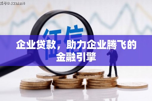 孝感企业贷款，助力企业腾飞的金融引擎