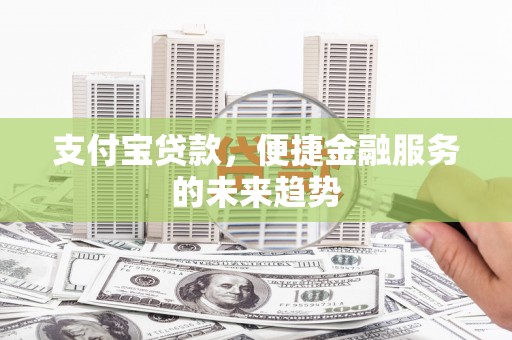 孝感支付宝贷款，便捷金融服务的未来趋势