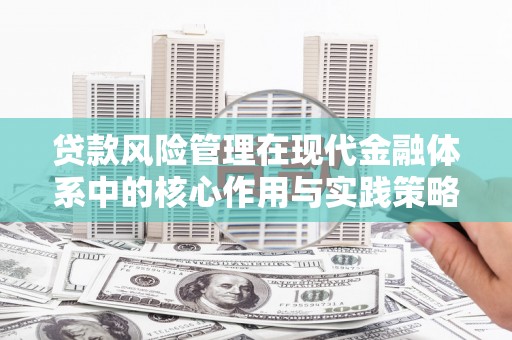 孝感贷款风险管理在现代金融体系中的核心作用与实践策略