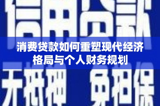 孝感消费贷款如何重塑现代经济格局与个人财务规划