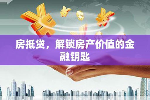 孝感房抵贷，解锁房产价值的金融钥匙