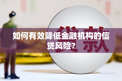 孝感如何有效降低金融机构的信贷风险？