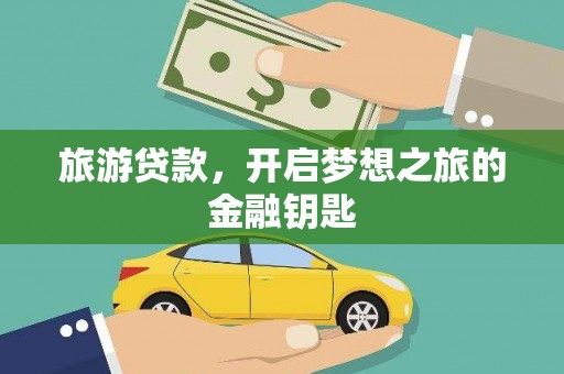 孝感旅游贷款，开启梦想之旅的金融钥匙