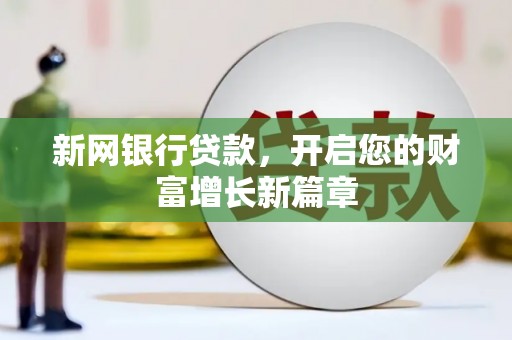 孝感新网银行贷款，开启您的财富增长新篇章