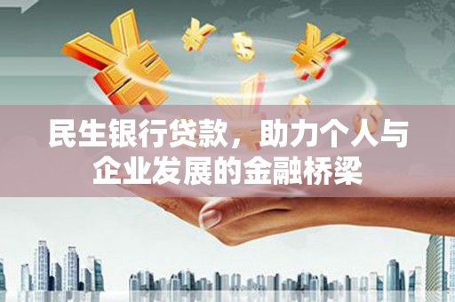 孝感民生银行贷款，助力个人与企业发展的金融桥梁