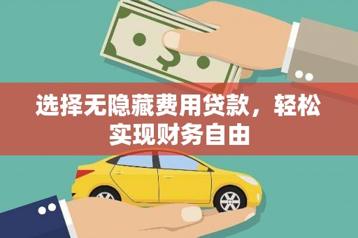 孝感选择无隐藏费用贷款，轻松实现财务自由