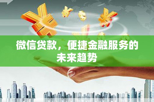 孝感微信贷款，便捷金融服务的未来趋势