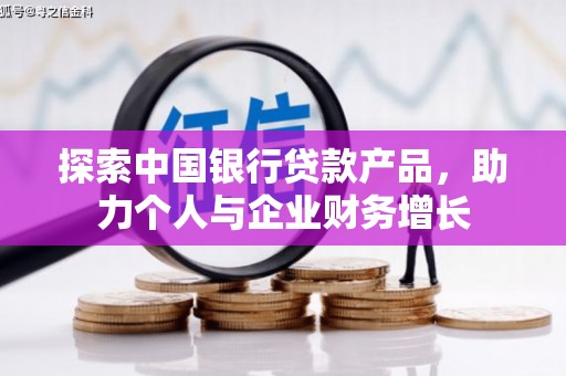 孝感探索中国银行贷款产品，助力个人与企业财务增长