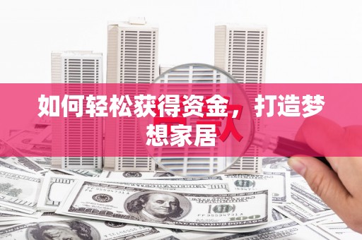 孝感如何轻松获得资金，打造梦想家居