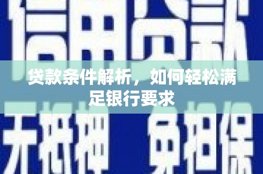 孝感贷款条件解析，如何轻松满足银行要求