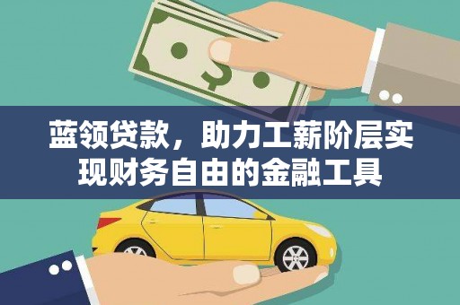 孝感蓝领贷款，助力工薪阶层实现财务自由的金融工具
