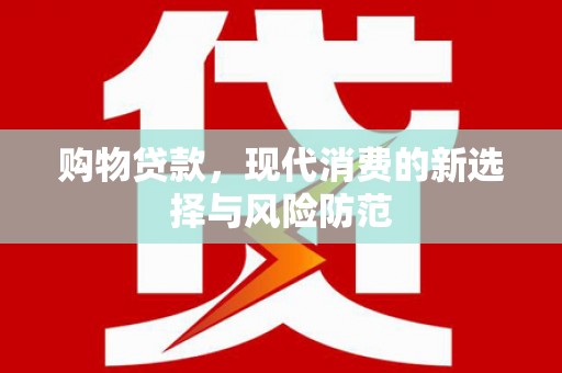 孝感购物贷款，现代消费的新选择与风险防范