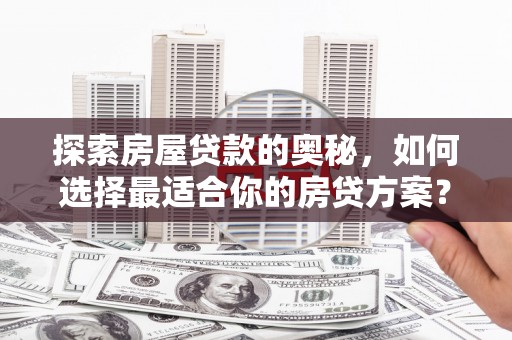 孝感探索房屋贷款的奥秘，如何选择最适合你的房贷方案？