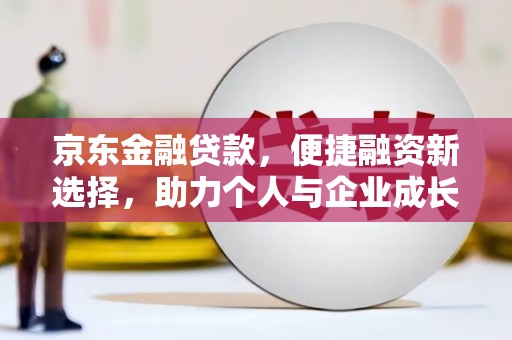 孝感京东金融贷款，便捷融资新选择，助力个人与企业成长