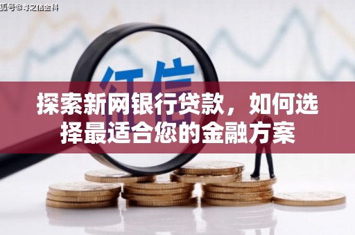 孝感探索新网银行贷款，如何选择最适合您的金融方案