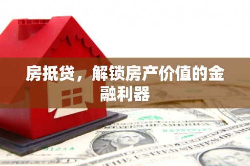 孝感房抵贷，解锁房产价值的金融利器
