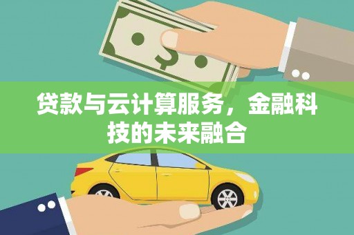 孝感贷款与云计算服务，金融科技的未来融合