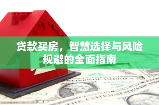 孝感贷款买房，智慧选择与风险规避的全面指南