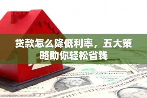 孝感贷款怎么降低利率，五大策略助你轻松省钱