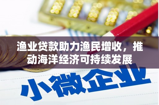 孝感渔业贷款助力渔民增收，推动海洋经济可持续发展