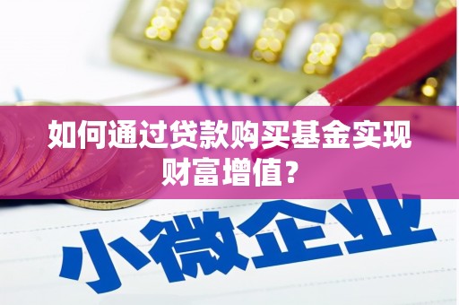 孝感如何通过贷款购买基金实现财富增值？