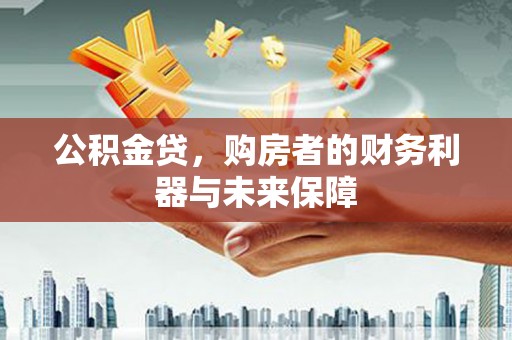 孝感公积金贷，购房者的财务利器与未来保障