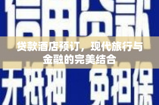 孝感贷款酒店预订，现代旅行与金融的完美结合