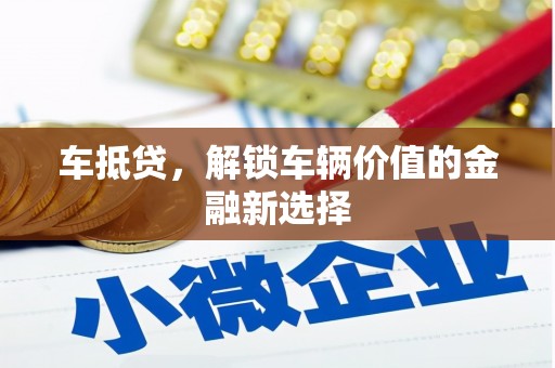 孝感车抵贷，解锁车辆价值的金融新选择