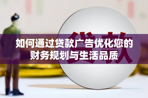 孝感如何通过贷款广告优化您的财务规划与生活品质