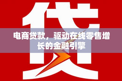 孝感电商贷款，驱动在线零售增长的金融引擎