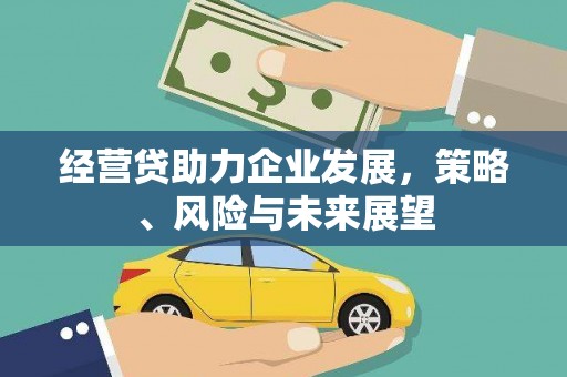孝感经营贷助力企业发展，策略、风险与未来展望