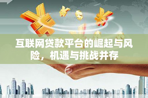 孝感互联网贷款平台的崛起与风险，机遇与挑战并存