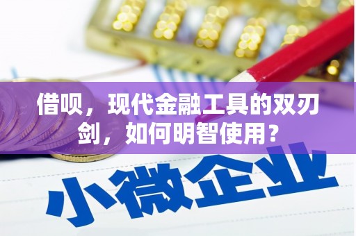 孝感借呗，现代金融工具的双刃剑，如何明智使用？