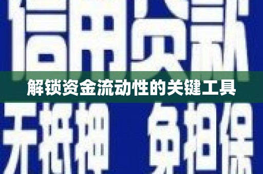 孝感解锁资金流动性的关键工具