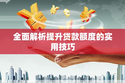 孝感全面解析提升贷款额度的实用技巧