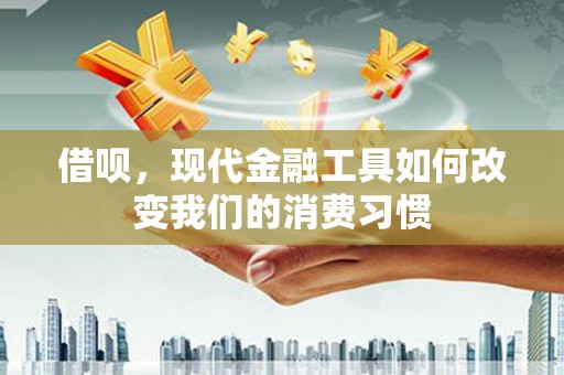 孝感借呗，现代金融工具如何改变我们的消费习惯