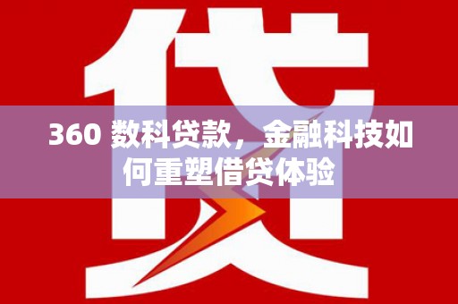 孝感360 数科贷款，金融科技如何重塑借贷体验