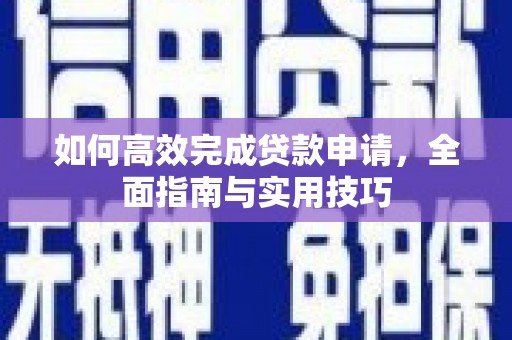孝感如何高效完成贷款申请，全面指南与实用技巧