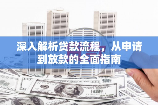 孝感深入解析贷款流程，从申请到放款的全面指南