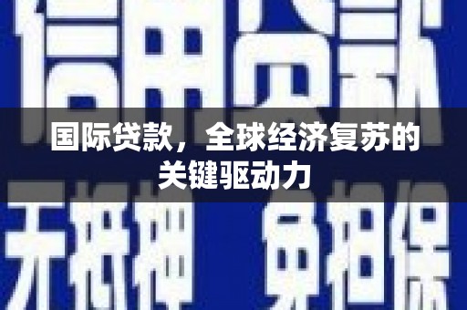 孝感国际贷款，全球经济复苏的关键驱动力