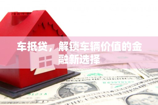 孝感车抵贷，解锁车辆价值的金融新选择