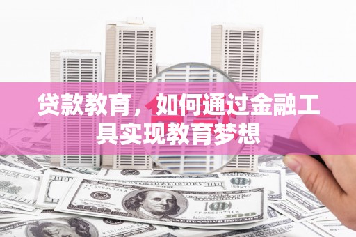 孝感贷款教育，如何通过金融工具实现教育梦想