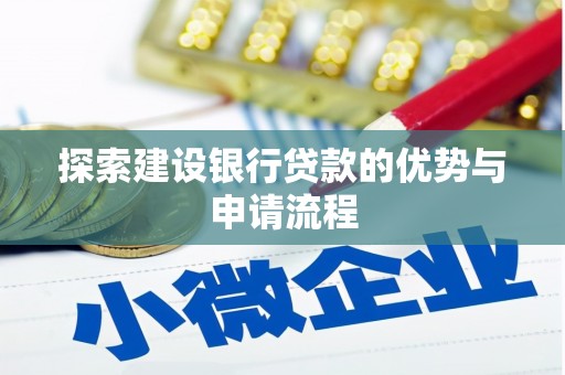孝感探索建设银行贷款的优势与申请流程