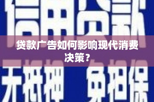 孝感贷款广告如何影响现代消费决策？