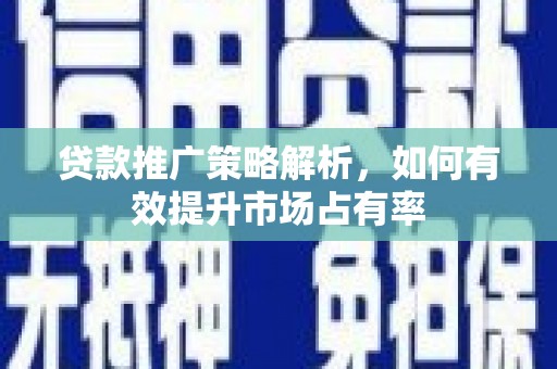 孝感贷款推广策略解析，如何有效提升市场占有率