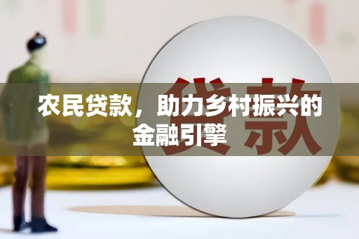 孝感农民贷款，助力乡村振兴的金融引擎