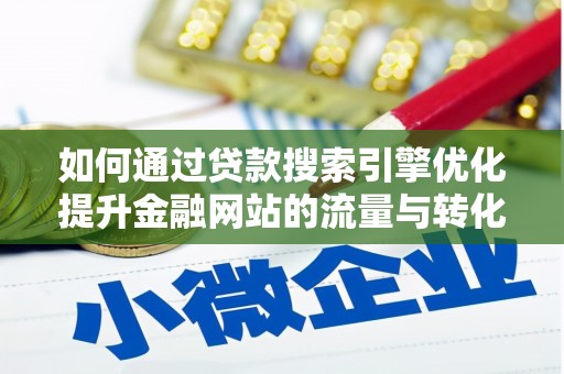孝感如何通过贷款搜索引擎优化提升金融网站的流量与转化率