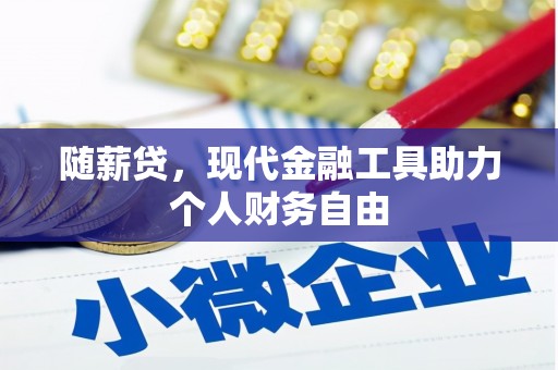 孝感随薪贷，现代金融工具助力个人财务自由