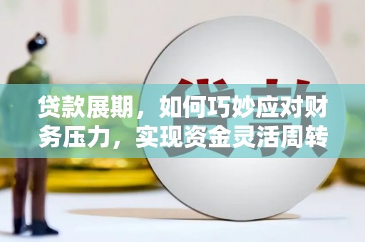 孝感贷款展期，如何巧妙应对财务压力，实现资金灵活周转